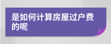 是如何计算房屋过户费的呢