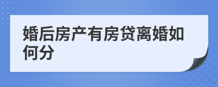 婚后房产有房贷离婚如何分