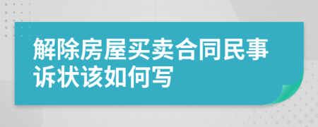 解除房屋买卖合同民事诉状该如何写