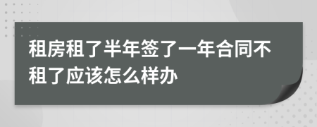 租房租了半年签了一年合同不租了应该怎么样办