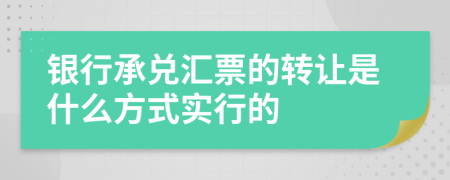 银行承兑汇票的转让是什么方式实行的