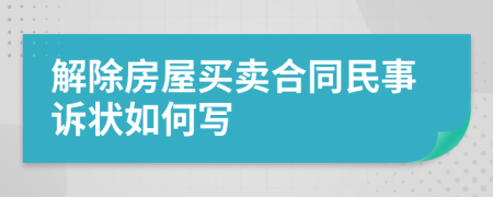 解除房屋买卖合同民事诉状如何写