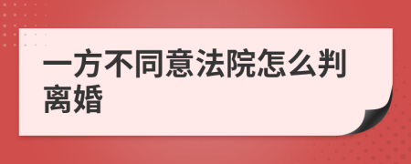 一方不同意法院怎么判离婚