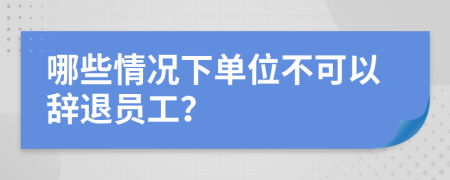 哪些情况下单位不可以辞退员工？