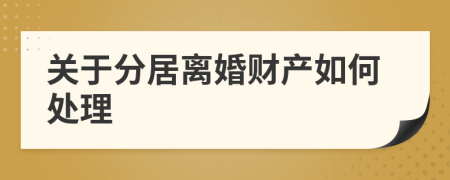 关于分居离婚财产如何处理