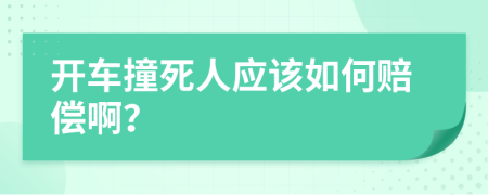 开车撞死人应该如何赔偿啊？