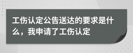 工伤认定公告送达的要求是什么，我申请了工伤认定