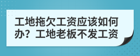 工地拖欠工资应该如何办？工地老板不发工资