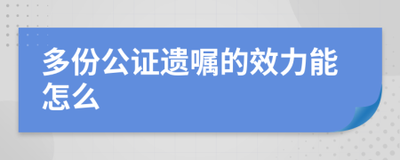 多份公证遗嘱的效力能怎么