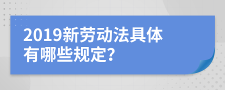 2019新劳动法具体有哪些规定？