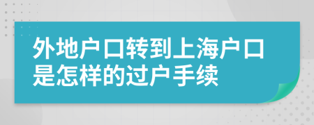 外地户口转到上海户口是怎样的过户手续