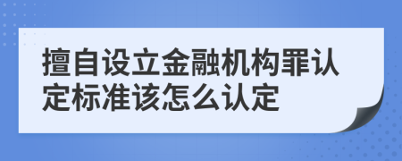 擅自设立金融机构罪认定标准该怎么认定