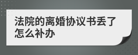 法院的离婚协议书丢了怎么补办