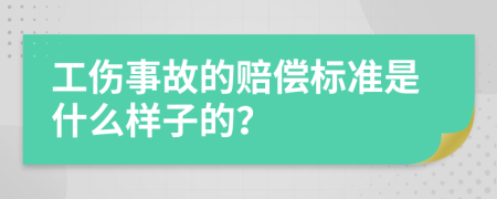 工伤事故的赔偿标准是什么样子的？