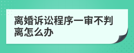 离婚诉讼程序一审不判离怎么办