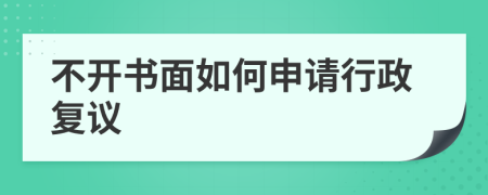 不开书面如何申请行政复议