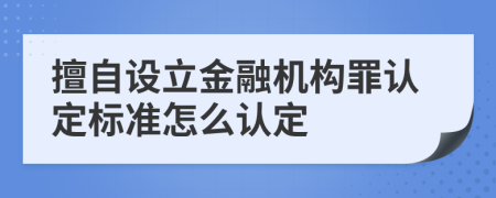 擅自设立金融机构罪认定标准怎么认定