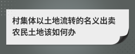 村集体以土地流转的名义出卖农民土地该如何办