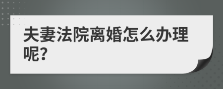 夫妻法院离婚怎么办理呢？