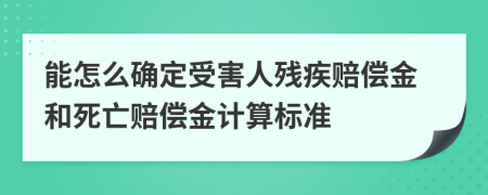 能怎么确定受害人残疾赔偿金和死亡赔偿金计算标准