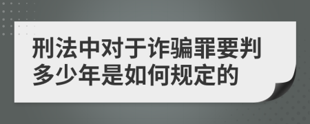 刑法中对于诈骗罪要判多少年是如何规定的