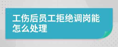 工伤后员工拒绝调岗能怎么处理