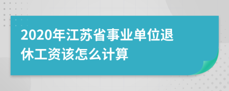 2020年江苏省事业单位退休工资该怎么计算