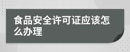食品安全许可证应该怎么办理