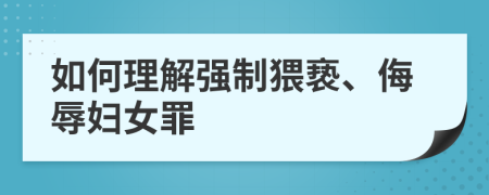 如何理解强制猥亵、侮辱妇女罪