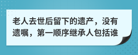 老人去世后留下的遗产，没有遗嘱，第一顺序继承人包括谁