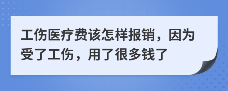工伤医疗费该怎样报销，因为受了工伤，用了很多钱了