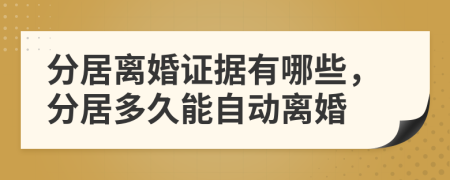 分居离婚证据有哪些，分居多久能自动离婚