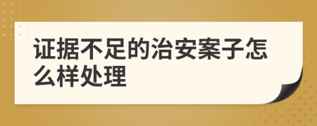 证据不足的治安案子怎么样处理