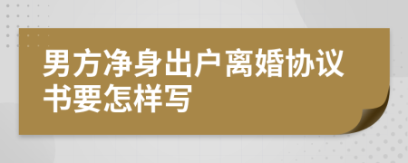 男方净身出户离婚协议书要怎样写