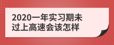 2020一年实习期未过上高速会该怎样