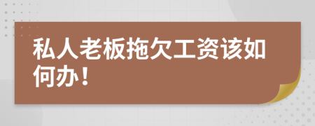 私人老板拖欠工资该如何办！