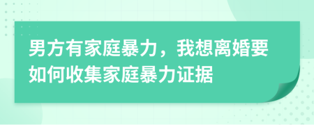 男方有家庭暴力，我想离婚要如何收集家庭暴力证据
