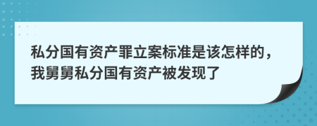 私分国有资产罪立案标准是该怎样的，我舅舅私分国有资产被发现了