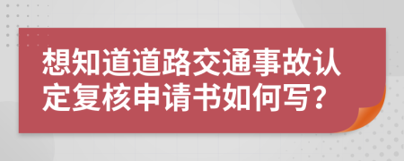 想知道道路交通事故认定复核申请书如何写？