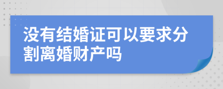 没有结婚证可以要求分割离婚财产吗