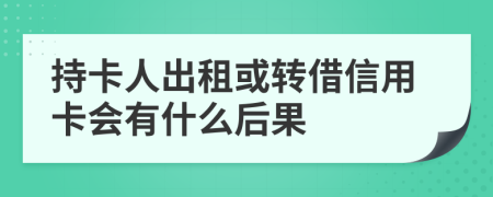 持卡人出租或转借信用卡会有什么后果