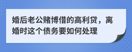 婚后老公赌博借的高利贷，离婚时这个债务要如何处理