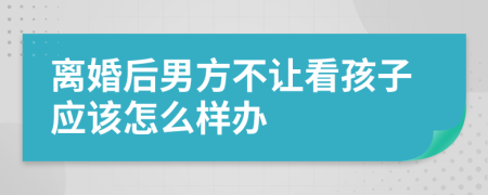 离婚后男方不让看孩子应该怎么样办