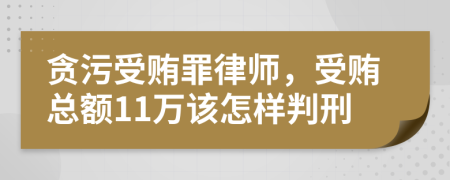 贪污受贿罪律师，受贿总额11万该怎样判刑