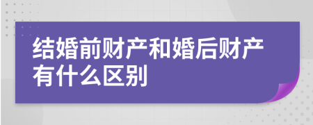 结婚前财产和婚后财产有什么区别