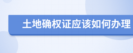 土地确权证应该如何办理