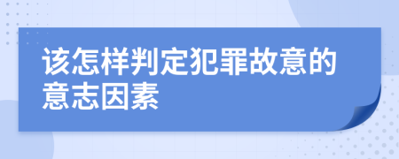 该怎样判定犯罪故意的意志因素