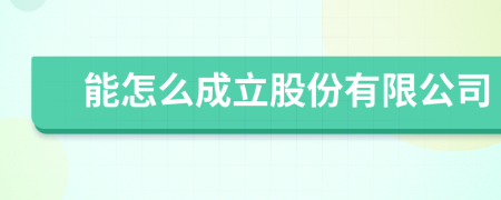 能怎么成立股份有限公司