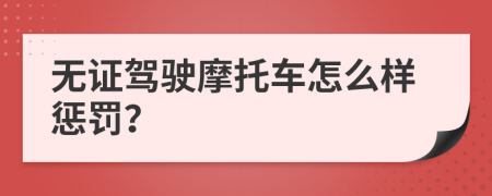 无证驾驶摩托车怎么样惩罚？