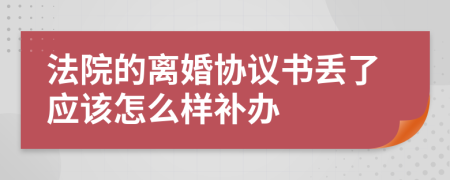 法院的离婚协议书丢了应该怎么样补办